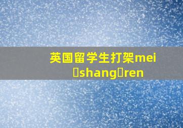 英国留学生打架mei shang ren